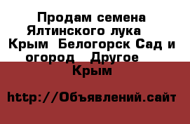 Продам семена Ялтинского лука  - Крым, Белогорск Сад и огород » Другое   . Крым